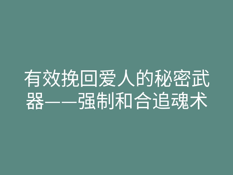 有效挽回爱人的秘密武器——强制和合追魂术