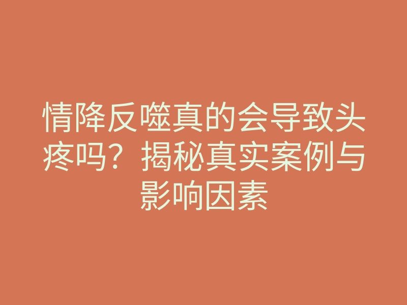 情降反噬真的会导致头疼吗?揭秘真实案例与影响因素