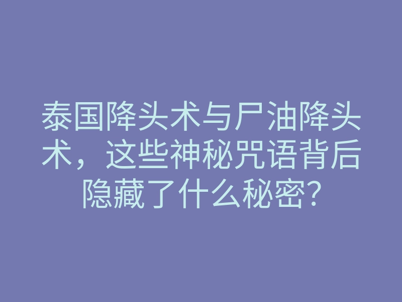 泰国降头术与尸油降头术,这些神秘咒语背后隐藏了什么秘密?