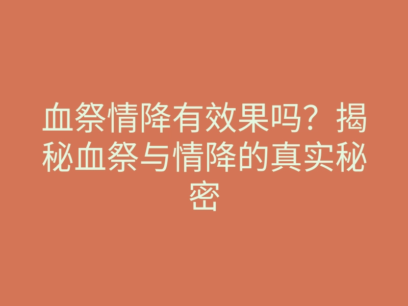 血祭情降有效果吗?揭秘血祭与情降的真实秘密