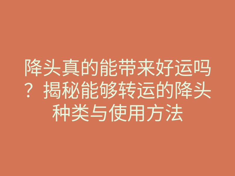 降头真的能带来好运吗?揭秘能够转运的降头种类与使用方法