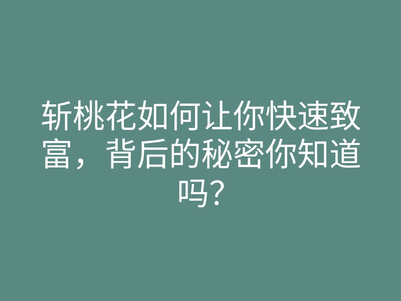 斩桃花如何让你快速致富,背后的秘密你知道吗?