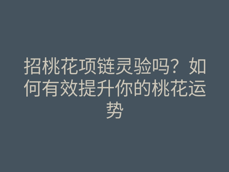 招桃花项链灵验吗?如何有效提升你的桃花运势