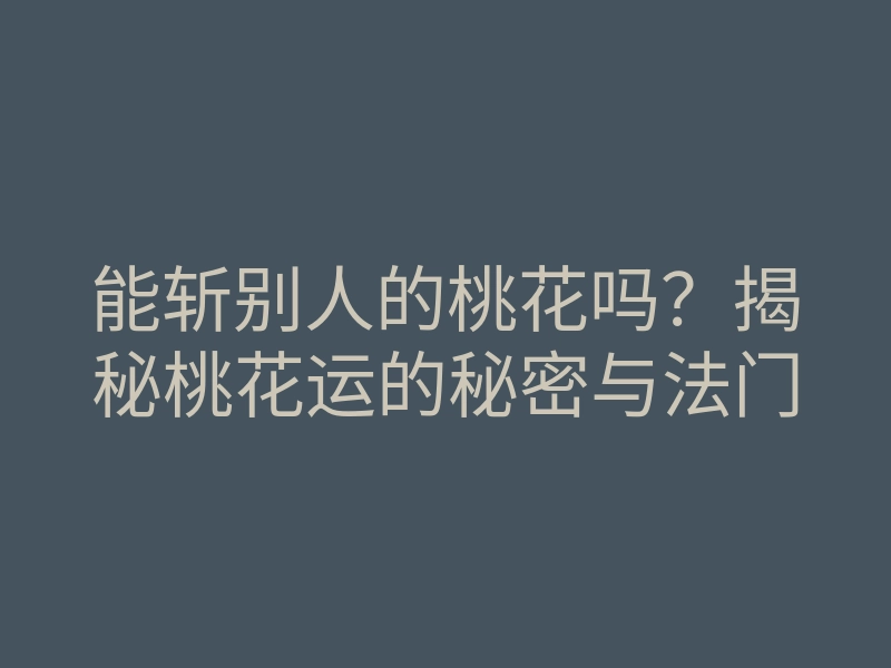 能斩别人的桃花吗?揭秘桃花运的秘密与法门