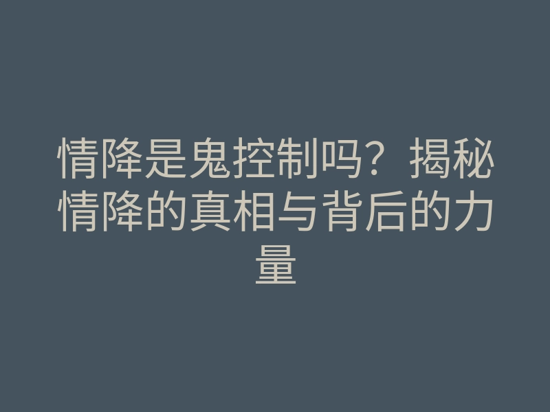 情降是鬼控制吗?揭秘情降的真相与背后的力量