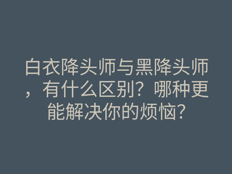 白衣降头师与黑降头师,有什么区别?哪种更能解决你的烦恼?