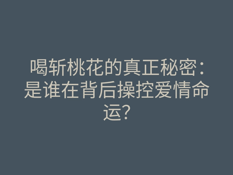 喝斩桃花的真正秘密：是谁在背后操控爱情命运？