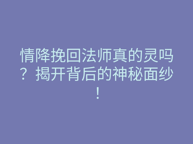 情降挽回法师真的灵吗?揭开背后的神秘面纱!