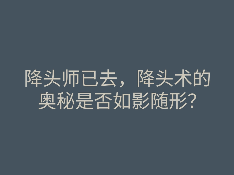 降头师已去,降头术的奥秘是否如影随形?