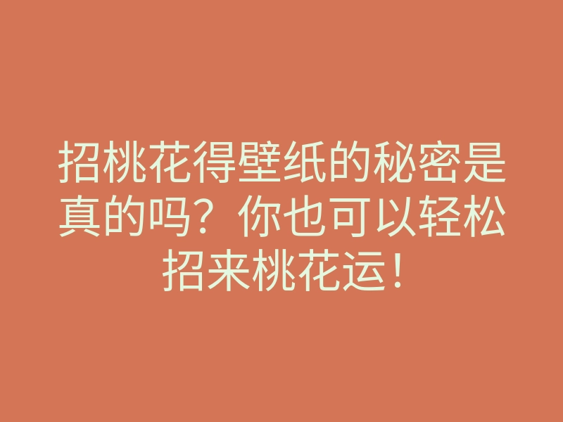 招桃花得壁纸的秘密是真的吗?你也可以轻松招来桃花运!