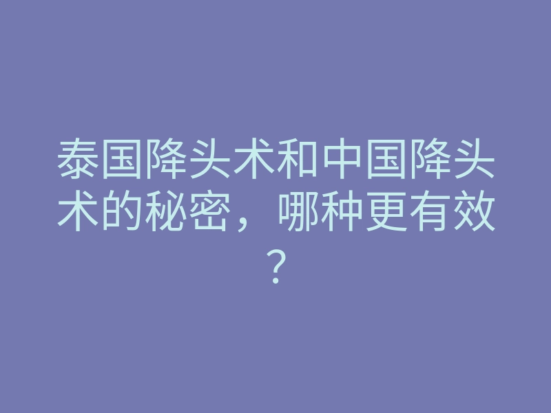 泰国降头术和中国降头术的秘密,哪种更有效?