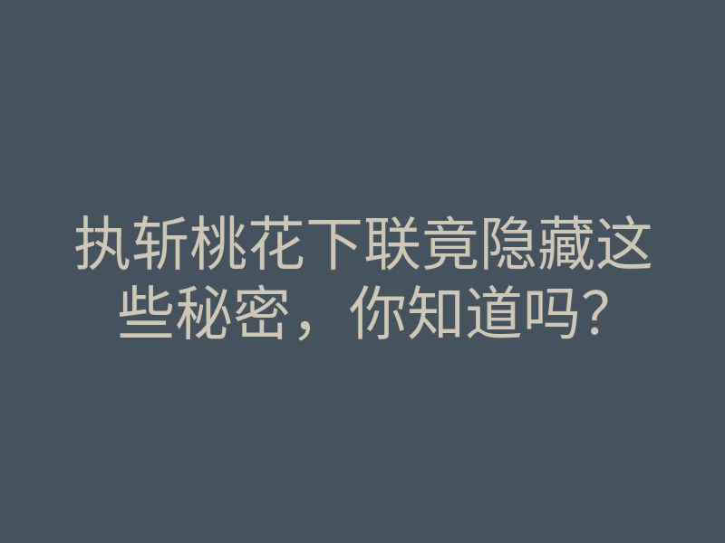 执斩桃花下联竟隐藏这些秘密,你知道吗?