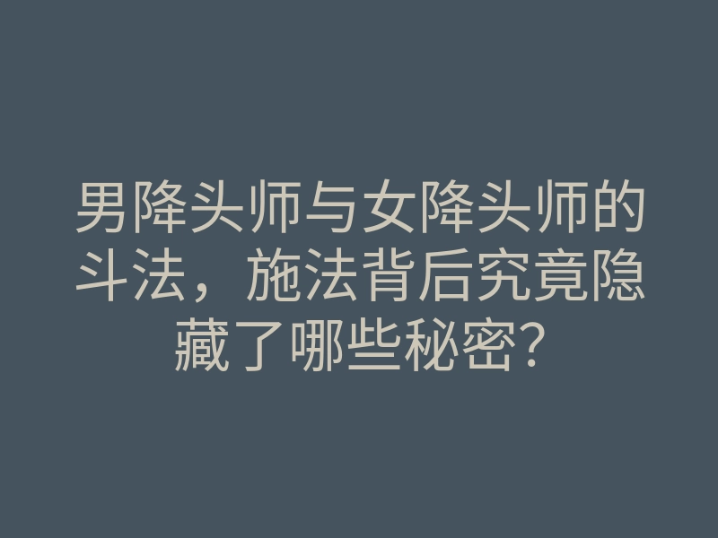 男降头师与女降头师的斗法,施法背后究竟隐藏了哪些秘密?