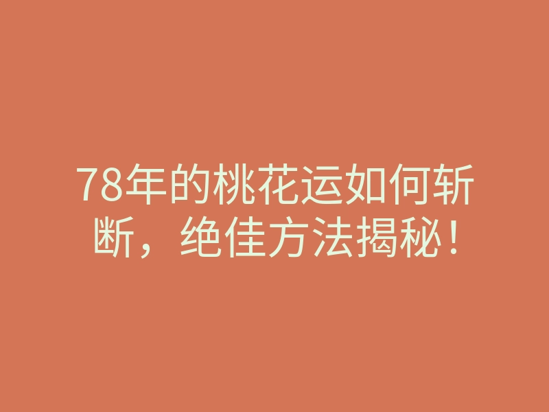 78年的桃花运如何斩断,绝佳方法揭秘!
