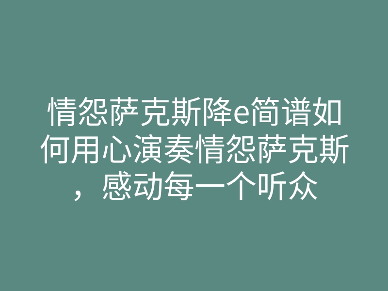 情怨萨克斯降e简谱如何用心演奏情怨萨克斯,感动每一个听众