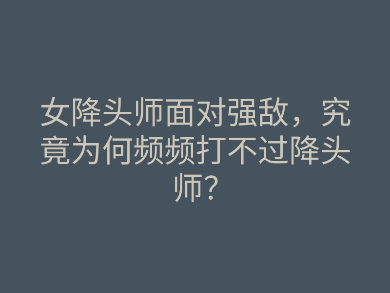 女降头师面对强敌,究竟为何频频打不过降头师?
