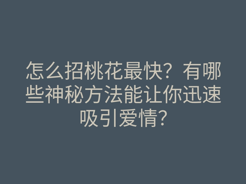 怎么招桃花最快?有哪些神秘方法能让你迅速吸引爱情?