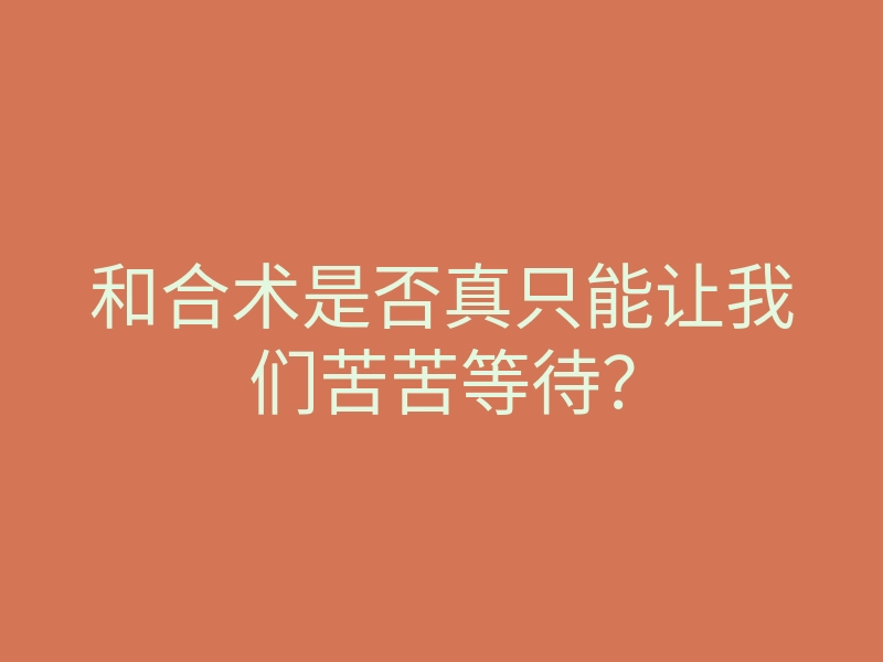和合术是否真只能让我们苦苦等待?