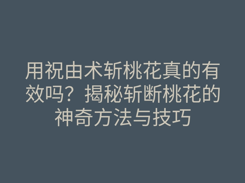 用祝由术斩桃花真的有效吗?揭秘斩断桃花的神奇方法与技巧