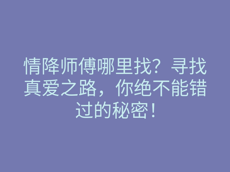 情降师傅哪里找?寻找真爱之路,你绝不能错过的秘密!