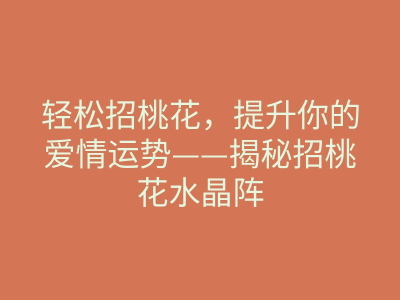 轻松招桃花,提升你的爱情运势——揭秘招桃花水晶阵