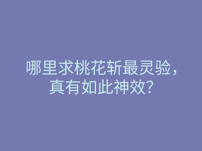 哪里求桃花斩最灵验，真有如此神效？