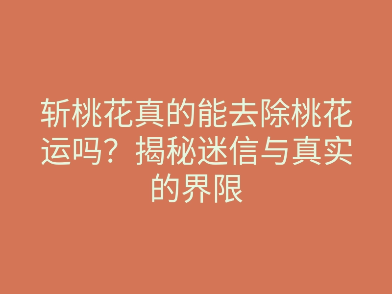 斩桃花真的能去除桃花运吗?揭秘迷信与真实的界限