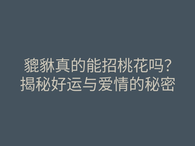 貔貅真的能招桃花吗？揭秘好运与爱情的秘密