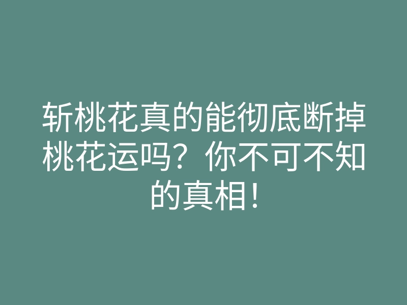 斩桃花真的能彻底断掉桃花运吗?你不可不知的真相!
