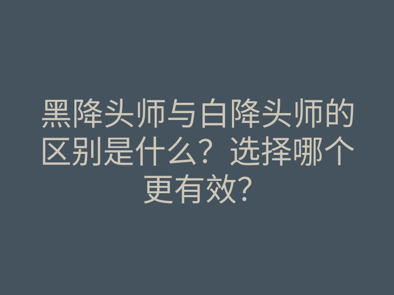 黑降头师与白降头师的区别是什么?选择哪个更有效?