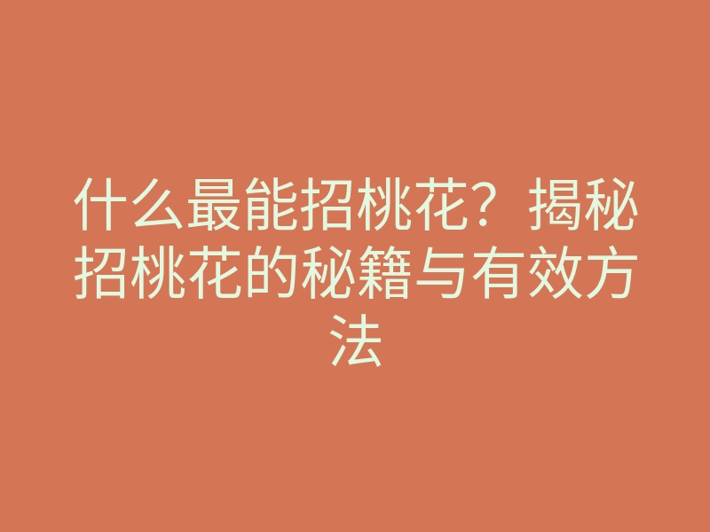什么最能招桃花?揭秘招桃花的秘籍与有效方法