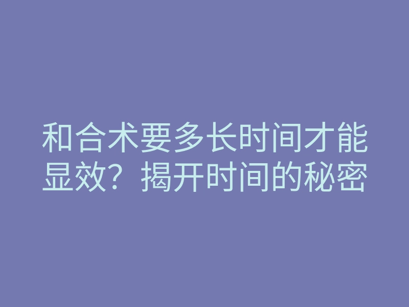 和合术要多长时间才能显效？揭开时间的秘密