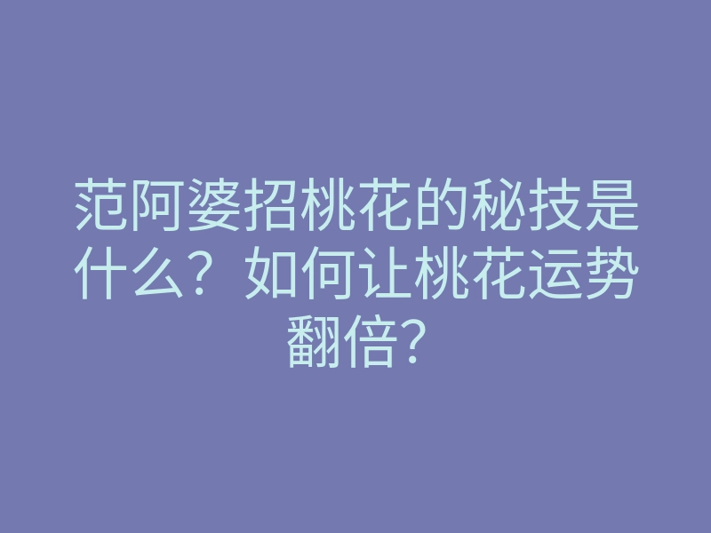 范阿婆招桃花的秘技是什么?如何让桃花运势翻倍?