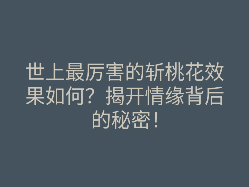 世上最厉害的斩桃花效果如何?揭开情缘背后的秘密!