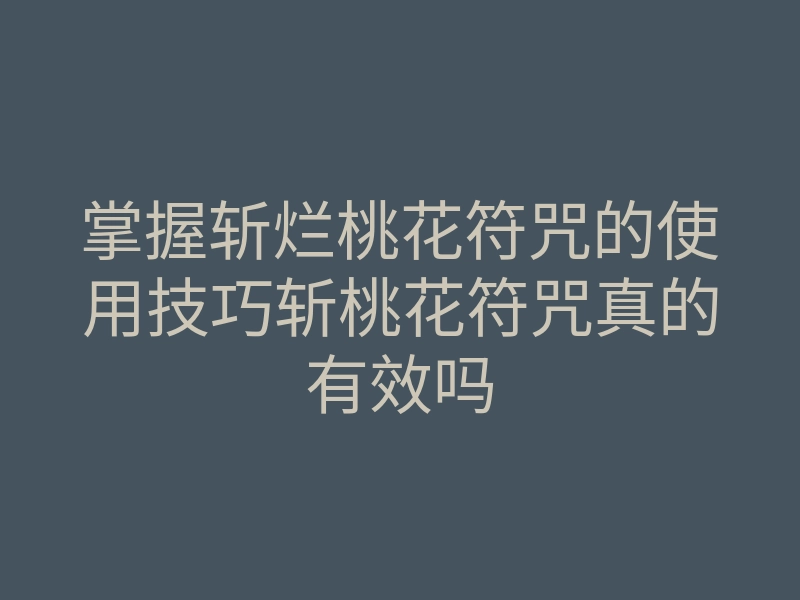 掌握斩烂桃花符咒的使用技巧斩桃花符咒真的有效吗