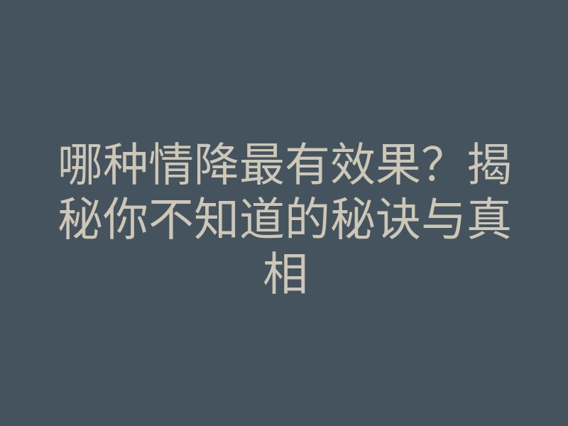哪种情降最有效果?揭秘你不知道的秘诀与真相