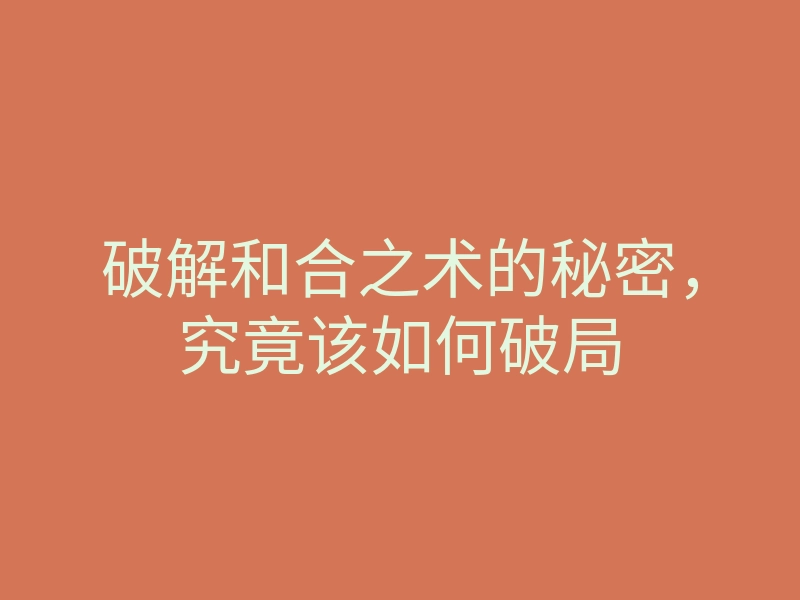 破解和合之术的秘密,究竟该如何破局