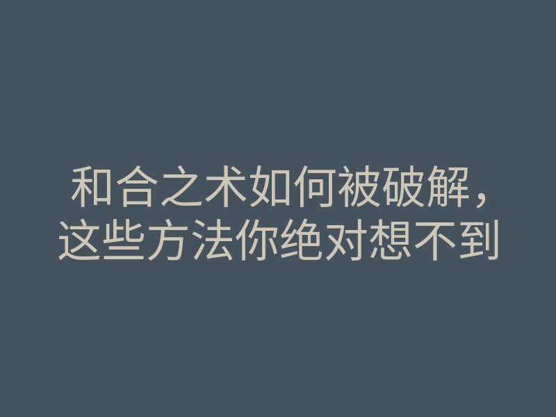 和合之术如何被破解,这些方法你绝对想不到
