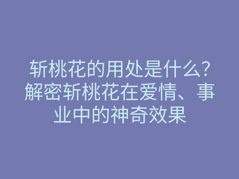 斩桃花的用处是什么?解密斩桃花在爱情、事业中的神奇效果