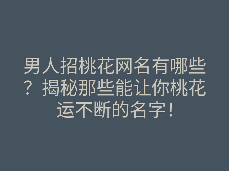 男人招桃花网名有哪些?揭秘那些能让你桃花运不断的名字!