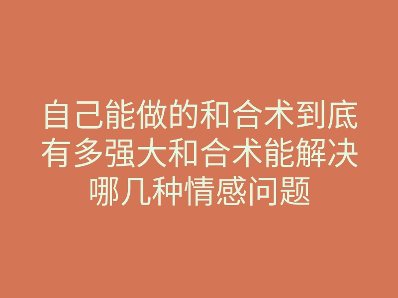 自己能做的和合术到底有多强大和合术能解决哪几种情感问题