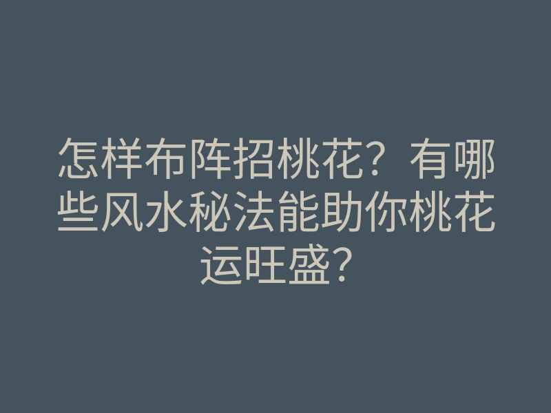 怎样布阵招桃花?有哪些风水秘法能助你桃花运旺盛?