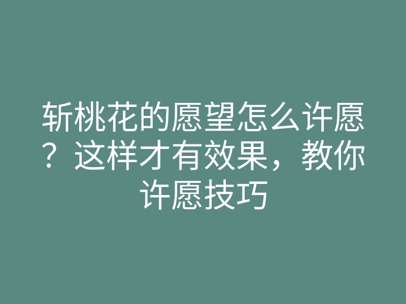 斩桃花的愿望怎么许愿?这样才有效果,教你许愿技巧