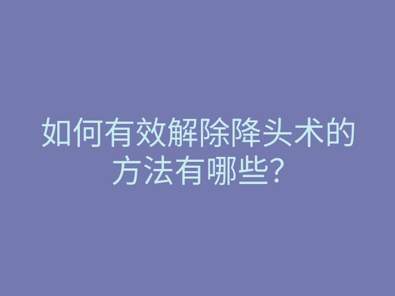 如何有效解除降头术的方法有哪些?