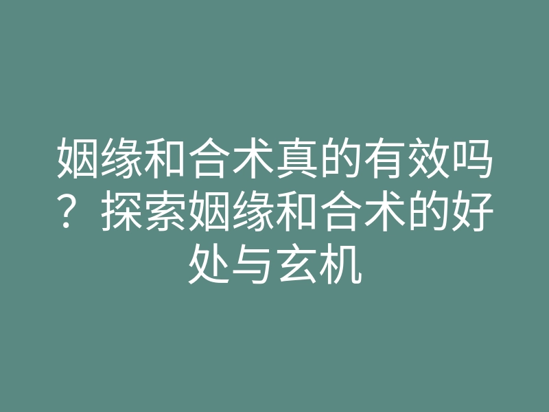 姻缘和合术真的有效吗?探索姻缘和合术的好处与玄机