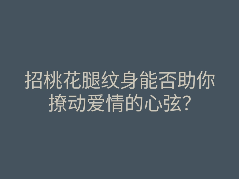 招桃花腿纹身能否助你撩动爱情的心弦?