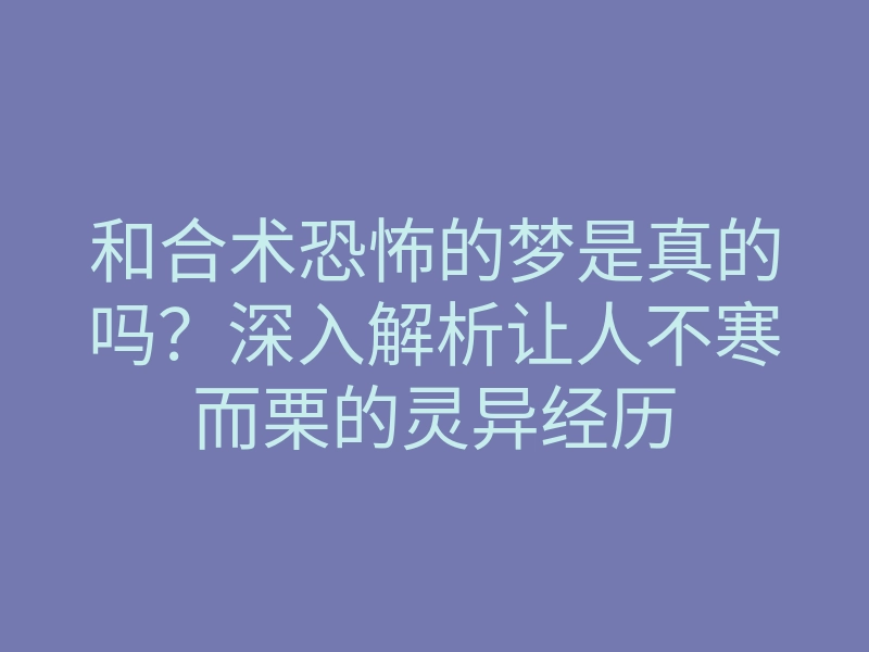 和合术恐怖的梦是真的吗?深入解析让人不寒而栗的灵异经历