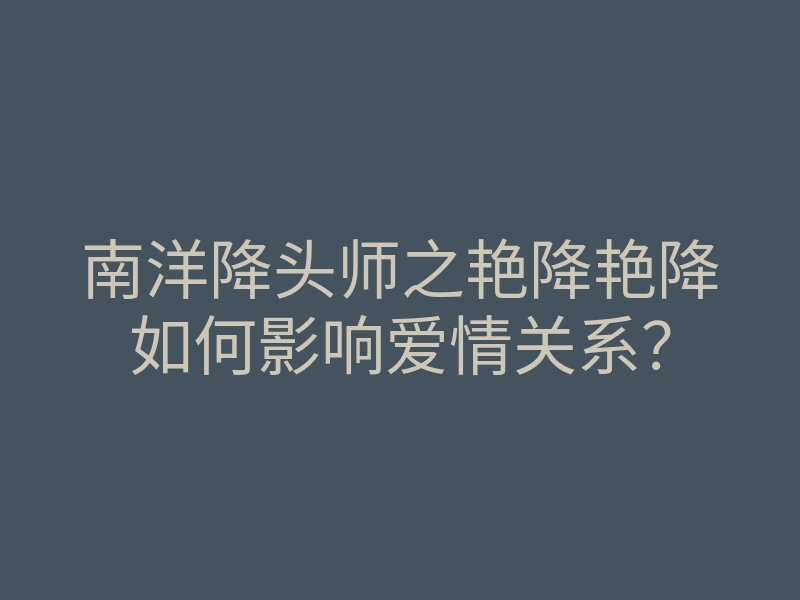 南洋降头师之艳降艳降如何影响爱情关系?