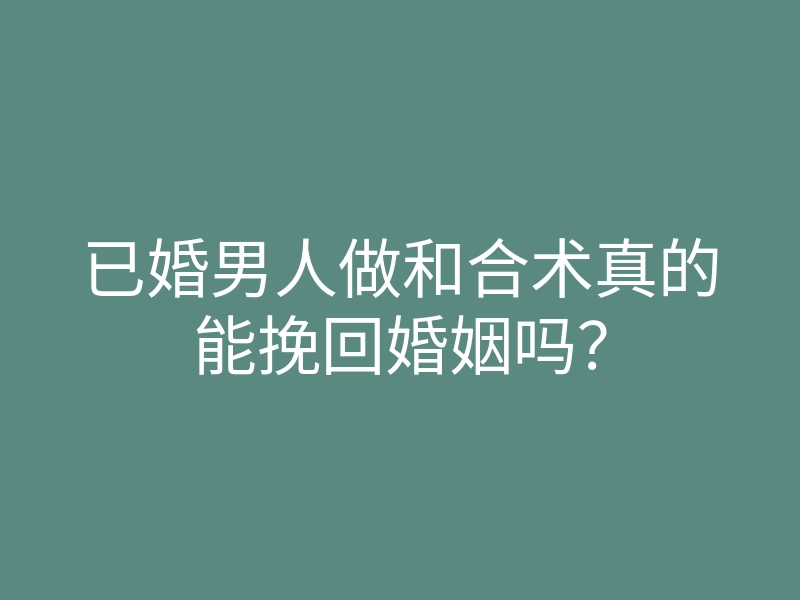 已婚男人做和合术真的能挽回婚姻吗?