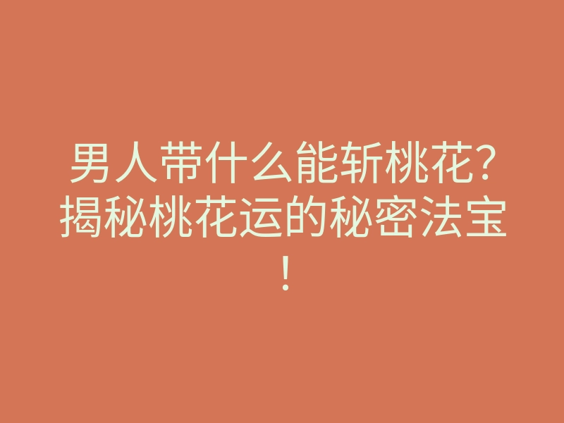 男人带什么能斩桃花?揭秘桃花运的秘密法宝!